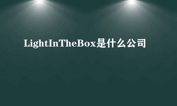 LightInTheBox是什么公司