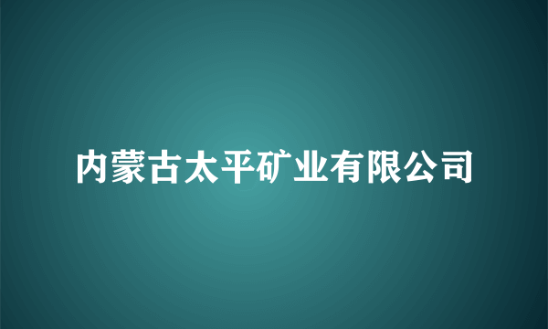 内蒙古太平矿业有限公司