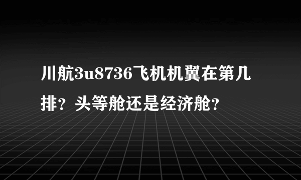 川航3u8736飞机机翼在第几排？头等舱还是经济舱？