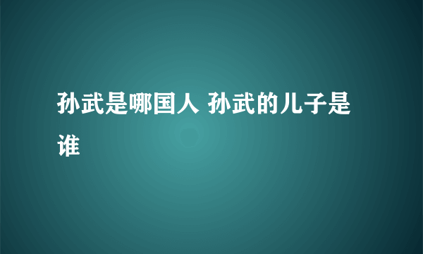 孙武是哪国人 孙武的儿子是谁