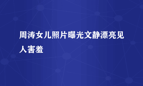 周涛女儿照片曝光文静漂亮见人害羞