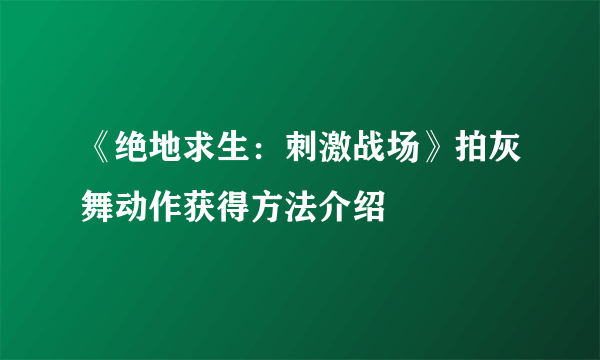 《绝地求生：刺激战场》拍灰舞动作获得方法介绍