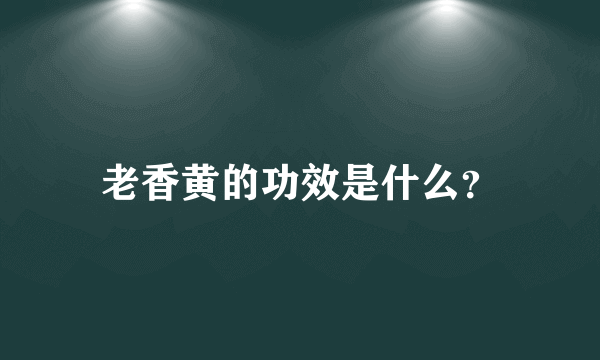 老香黄的功效是什么？