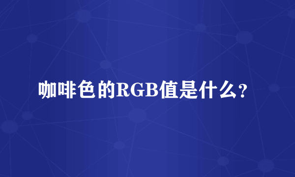 咖啡色的RGB值是什么？