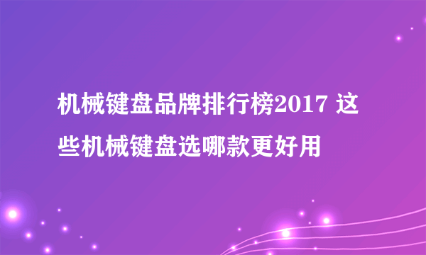 机械键盘品牌排行榜2017 这些机械键盘选哪款更好用