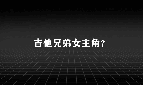 吉他兄弟女主角？