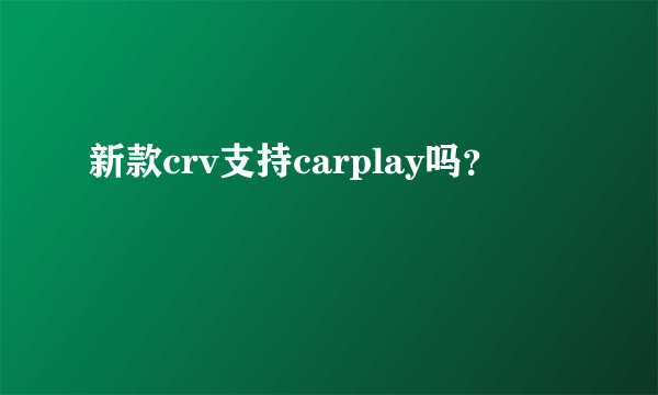 新款crv支持carplay吗？