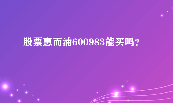 股票惠而浦600983能买吗？