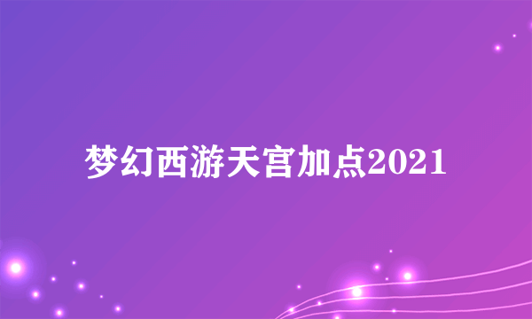 梦幻西游天宫加点2021