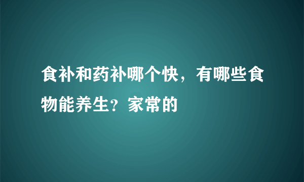 食补和药补哪个快，有哪些食物能养生？家常的