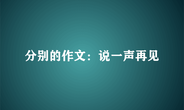 分别的作文：说一声再见