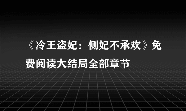 《冷王盗妃：侧妃不承欢》免费阅读大结局全部章节