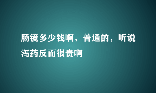 肠镜多少钱啊，普通的，听说泻药反而很贵啊