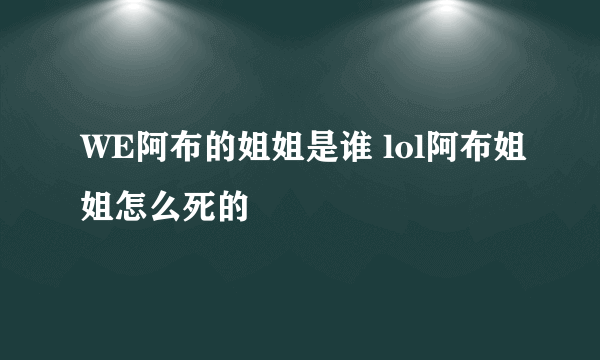 WE阿布的姐姐是谁 lol阿布姐姐怎么死的