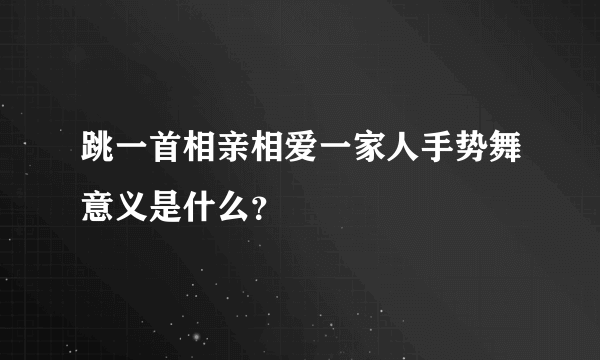 跳一首相亲相爱一家人手势舞意义是什么？