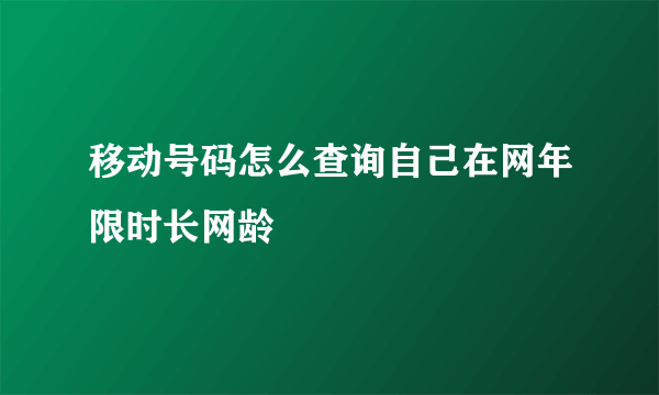 移动号码怎么查询自己在网年限时长网龄