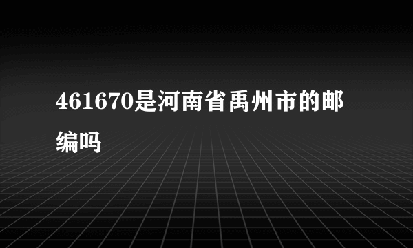 461670是河南省禹州市的邮编吗