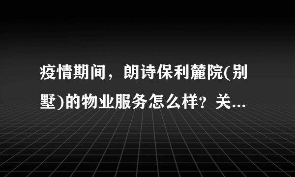 疫情期间，朗诗保利麓院(别墅)的物业服务怎么样？关键时刻有什么行动吗？