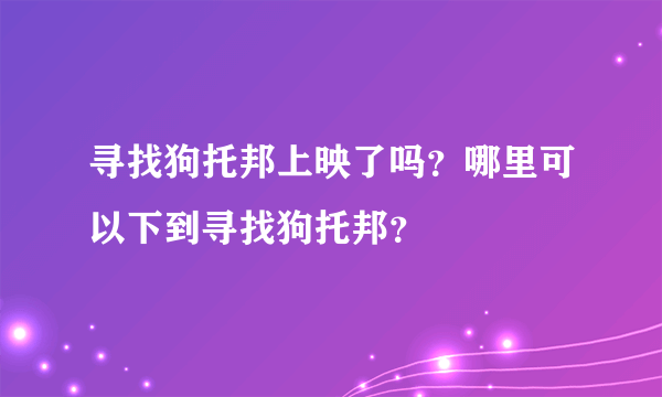 寻找狗托邦上映了吗？哪里可以下到寻找狗托邦？