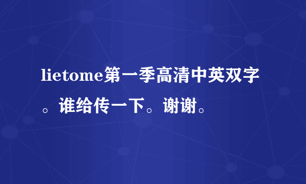 lietome第一季高清中英双字。谁给传一下。谢谢。