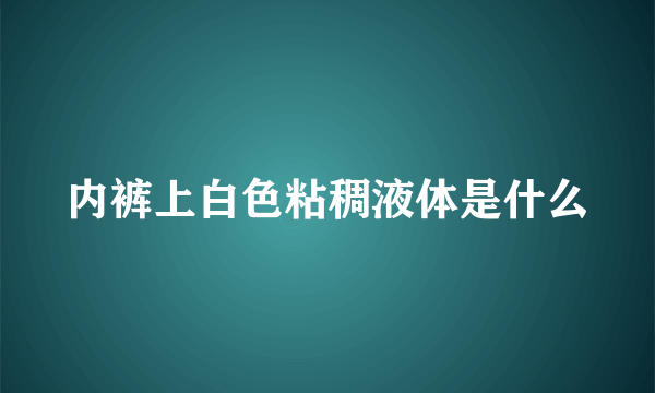 内裤上白色粘稠液体是什么