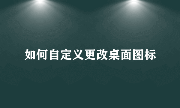 如何自定义更改桌面图标