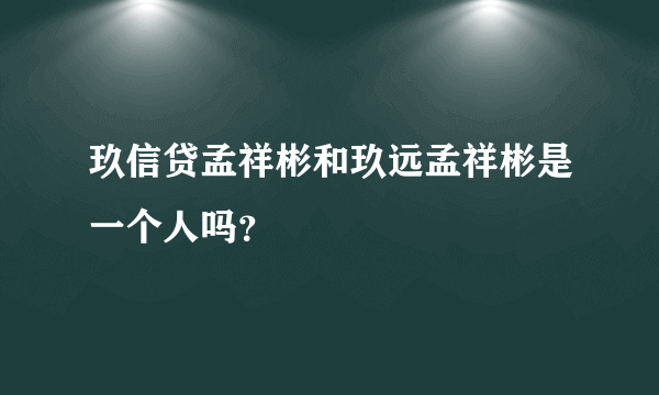 玖信贷孟祥彬和玖远孟祥彬是一个人吗？