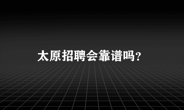 太原招聘会靠谱吗？