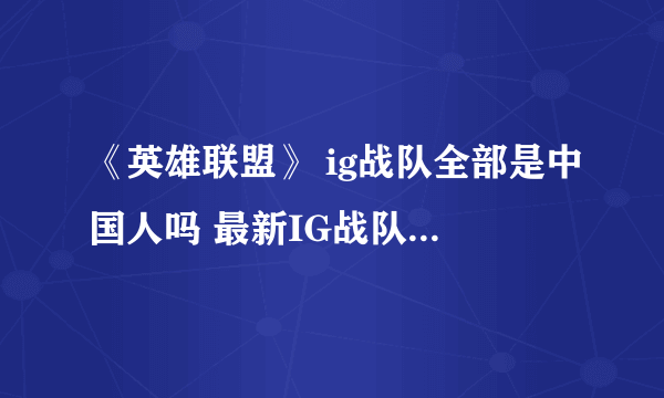 《英雄联盟》 ig战队全部是中国人吗 最新IG战队成员名单