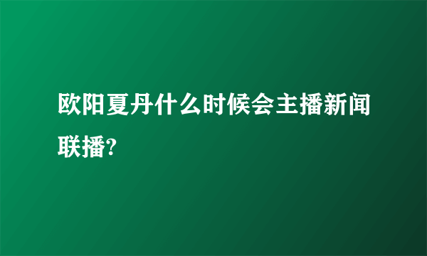 欧阳夏丹什么时候会主播新闻联播?