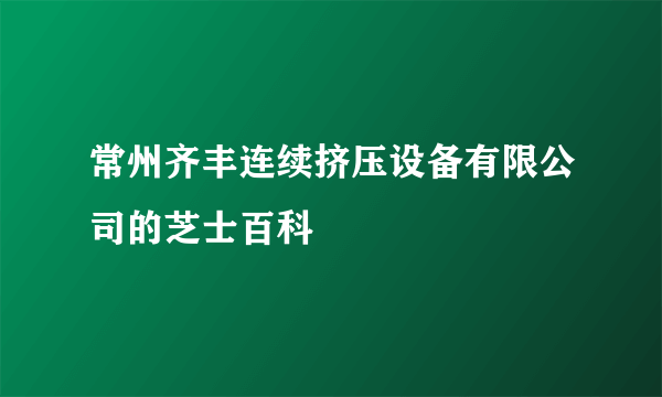 常州齐丰连续挤压设备有限公司的芝士百科