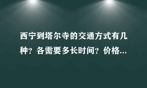 西宁到塔尔寺的交通方式有几种？各需要多长时间？价格为多少？》