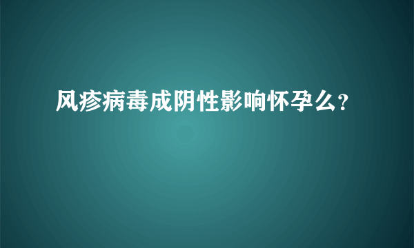 风疹病毒成阴性影响怀孕么？