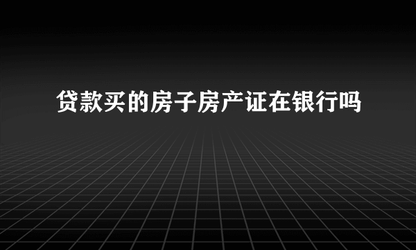 贷款买的房子房产证在银行吗