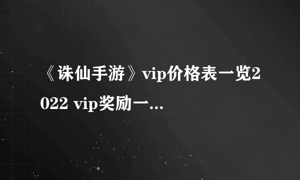 《诛仙手游》vip价格表一览2022 vip奖励一览2022