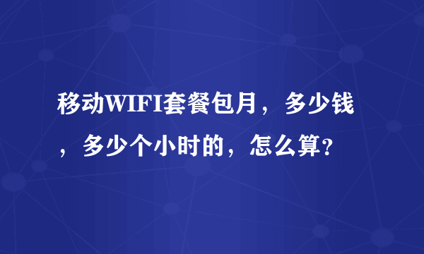 移动WIFI套餐包月，多少钱，多少个小时的，怎么算？