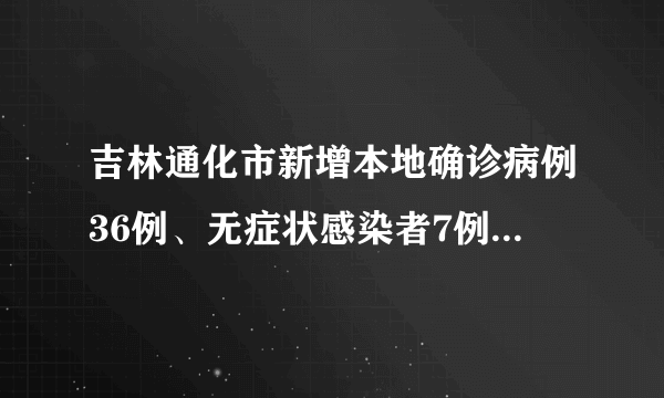 吉林通化市新增本地确诊病例36例、无症状感染者7例，详情公布