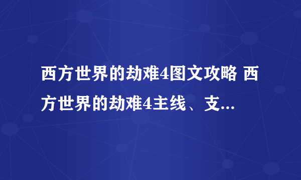 西方世界的劫难4图文攻略 西方世界的劫难4主线、支线任务流程攻略