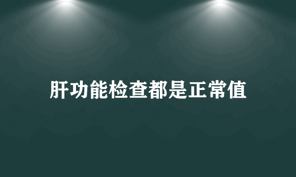 肝功能检查都是正常值