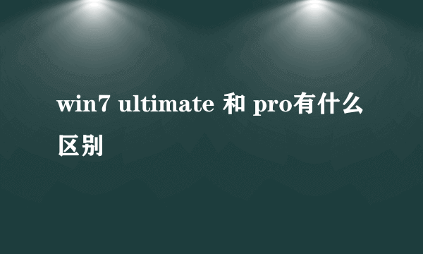 win7 ultimate 和 pro有什么区别