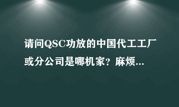 请问QSC功放的中国代工工厂或分公司是哪机家？麻烦请给出联系方式？