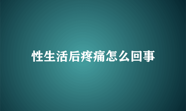 性生活后疼痛怎么回事