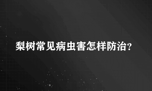 梨树常见病虫害怎样防治？