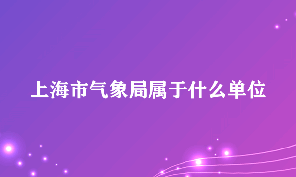 上海市气象局属于什么单位