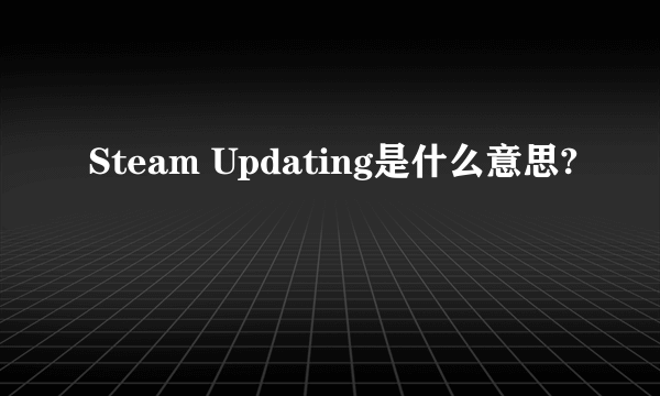 Steam Updating是什么意思?