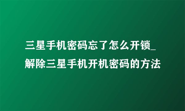 三星手机密码忘了怎么开锁_解除三星手机开机密码的方法