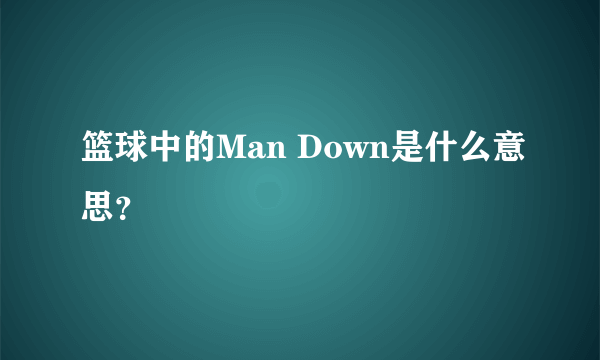 篮球中的Man Down是什么意思？