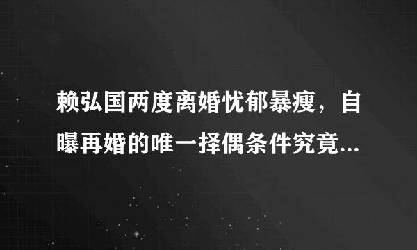 赖弘国两度离婚忧郁暴瘦，自曝再婚的唯一择偶条件究竟是什么？