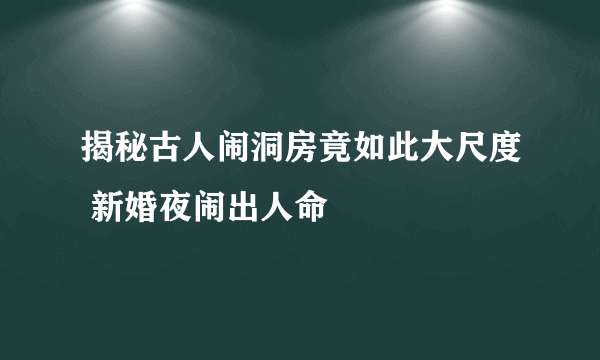 揭秘古人闹洞房竟如此大尺度 新婚夜闹出人命