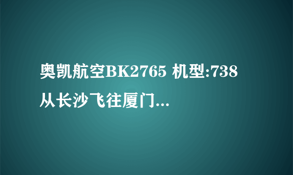 奥凯航空BK2765 机型:738 从长沙飞往厦门的航班误点严重吗? ???